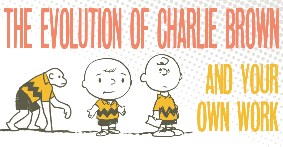 The Evolution of Charlie Brown (And Your Own Work)