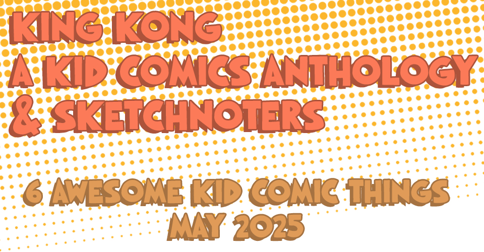 King Kong, a Kid Comics Anthology, & Sketchnoters