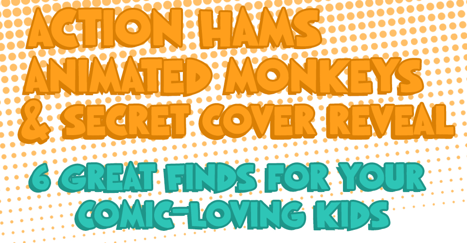 Action Hams, Animated Monkeys, Secret Cover Reveal