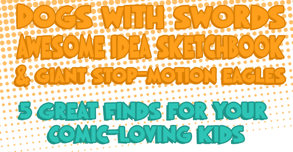 Dogs with swords, the perfect sketchbook for artist’s block, and giant stop-motion eagles