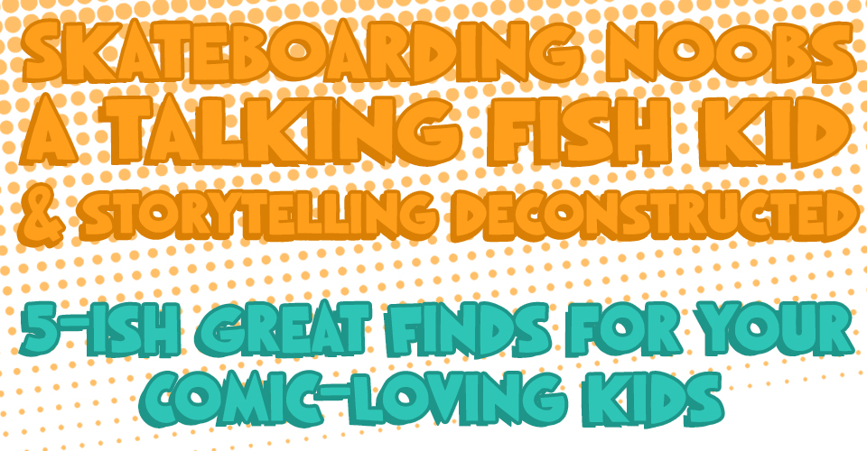 Skateboarding Noobs, A Talking Fish Kid, & Storytelling Deconstructed