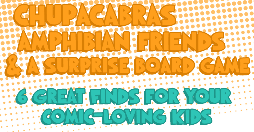 Chupacabras, Amphibian Friends, & Surprise Board Games